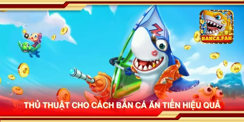 Thủ thuật cho cách bắn cá ăn tiền hiệu quả
