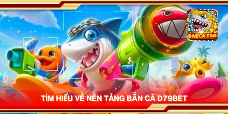 Tìm hiểu về nền tảng bắn cá d79bet