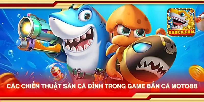 Các chiến thuật săn cá đỉnh trong game bắn cá moto88