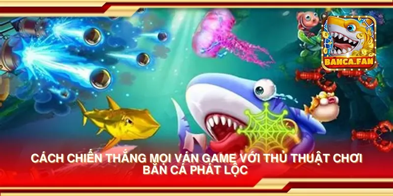 Cách chiến thắng mọi ván game với thủ thuật chơi bắn cá phát lộc 