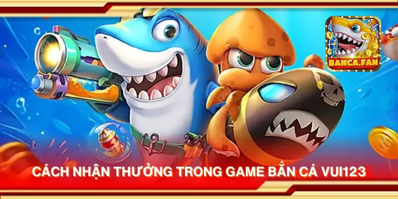 Cách nhận thưởng trong game bắn cá Vui123