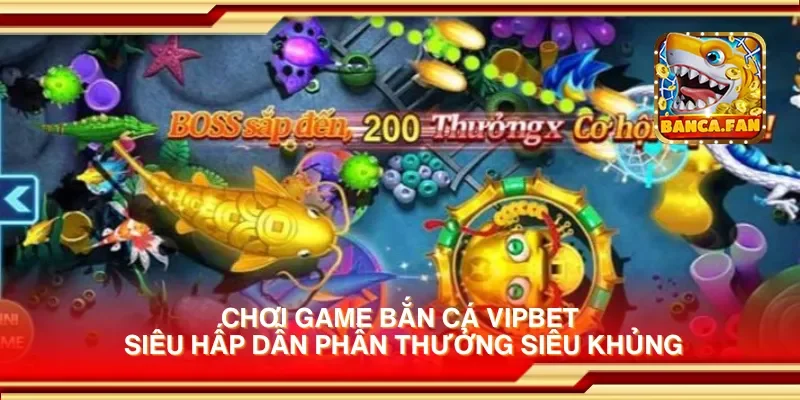 Chơi game bắn cá Vipbet siêu hấp dẫn phần thưởng siêu khủng