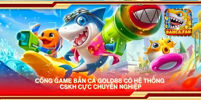 Cổng game bắn cá gold88 có hệ thống CSKH cực chuyên nghiệp