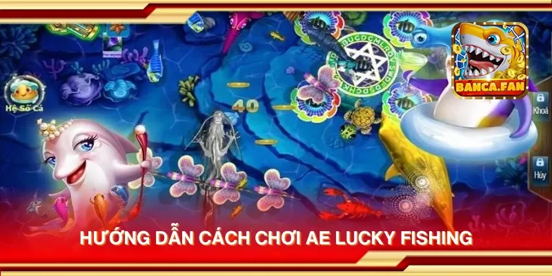 Cách Chơi AE Lucky Fishing Đơn Giản Và Hiệu Quả