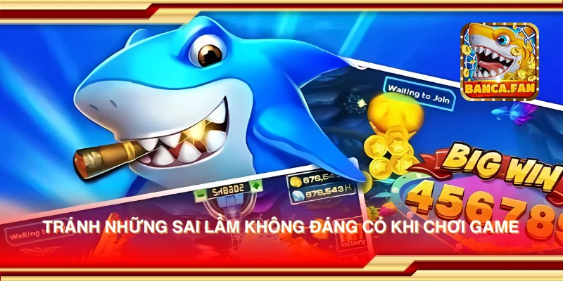 Tránh những sai lầm không đáng có khi chơi game
