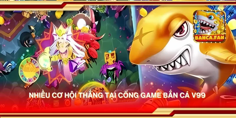 Nhiều cơ hội thắng tại cổng game bắn cá V99