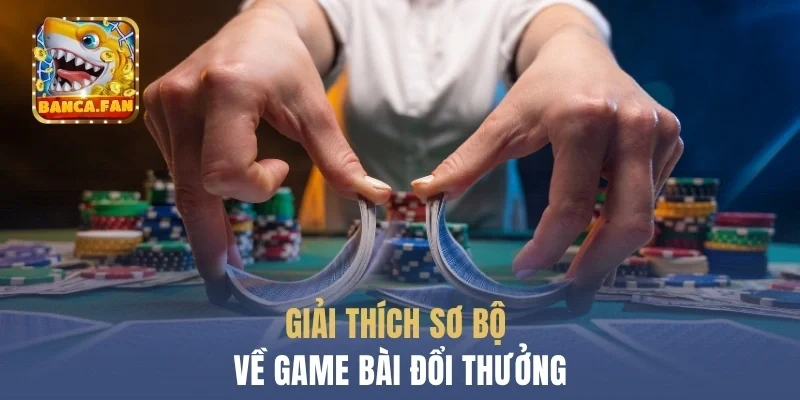 Giải thích sơ bộ về dòng game bài đổi thưởng